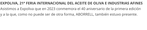 EXPOLIVA, 21ª FERIA INTERNACIONAL DEL ACEITE DE OLIVA E INDUSTRIAS AFINES Asistimos a Expoliva que en 2023 conmemora el 40 aniversario de la primera edición y a la que, como no puede ser de otra forma, ABORRELL, también estuvo presente.