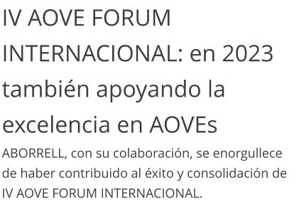 IV AOVE FORUM INTERNACIONAL: en 2023 también apoyando la excelencia en AOVEs ABORRELL, con su colaboración, se enorgullece de haber contribuido al éxito y consolidación de IV AOVE FORUM INTERNACIONAL.
