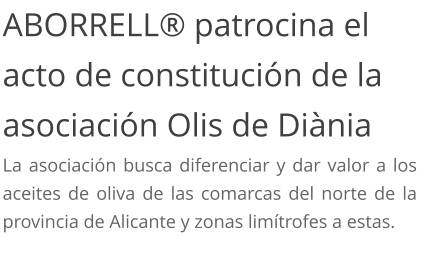 ABORRELL® patrocina el acto de constitución de la asociación Olis de Diània La asociación busca diferenciar y dar valor a los aceites de oliva de las comarcas del norte de la provincia de Alicante y zonas limítrofes a estas.