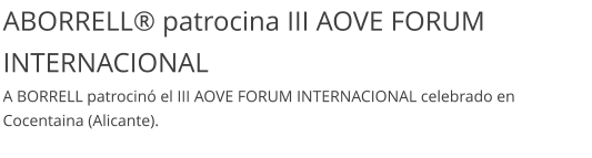 ABORRELL® patrocina III AOVE FORUM INTERNACIONAL A BORRELL patrocinó el III AOVE FORUM INTERNACIONAL celebrado en Cocentaina (Alicante).
